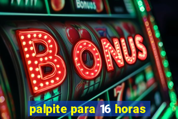 palpite para 16 horas